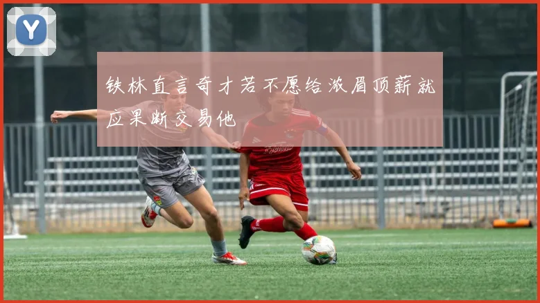 铁林直言奇才若不愿给浓眉顶薪就应果断交易他