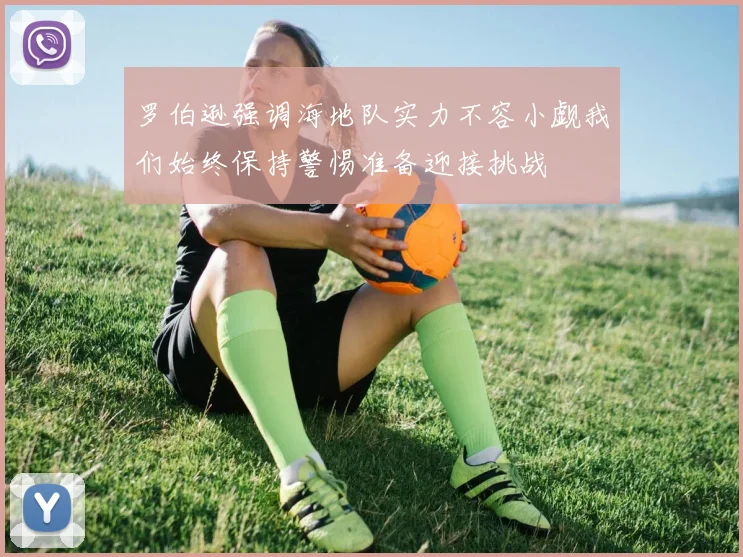 罗伯逊强调海地队实力不容小觑我们始终保持警惕准备迎接挑战