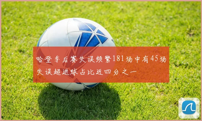 哈登季后赛失误频繁181场中有45场失误超进球占比近四分之一