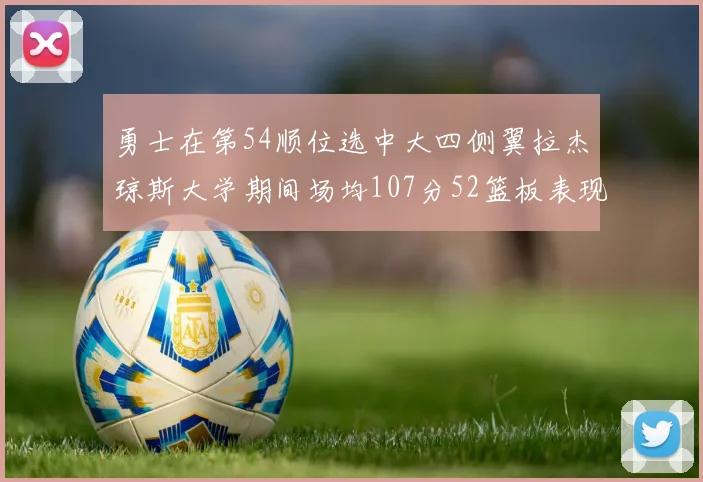 勇士在第54顺位选中大四侧翼拉杰琼斯大学期间场均107分52篮板表现出色