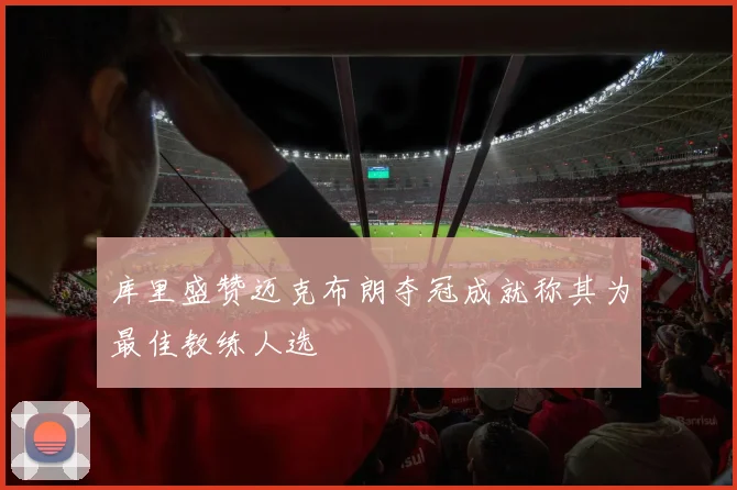 库里盛赞迈克布朗夺冠成就称其为最佳教练人选