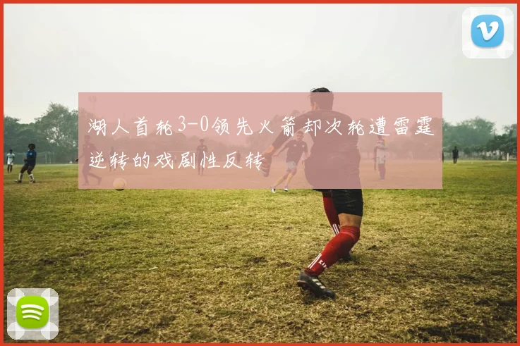 湖人首轮3-0领先火箭却次轮遭雷霆逆转的戏剧性反转