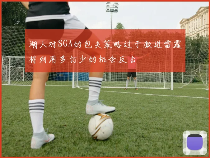 湖人对SGA的包夹策略过于激进雷霆将利用多打少的机会反击