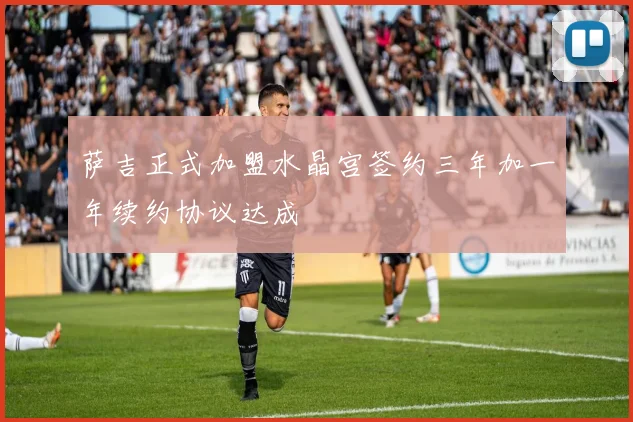 萨吉正式加盟水晶宫签约三年加一年续约协议达成