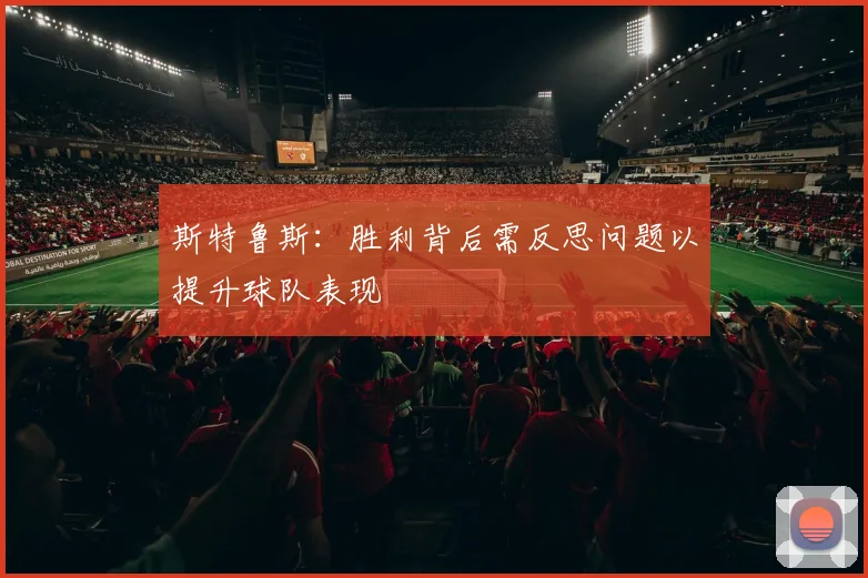 斯特鲁斯：胜利背后需反思问题以提升球队表现